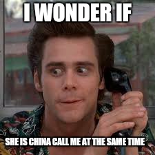 I WONDER IF SHE IS CHINA CALL ME AT THE SAME TIME | made w/ Imgflip meme maker