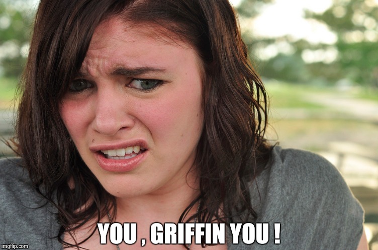 That's disgusting | YOU , GRIFFIN YOU ! | image tagged in that's disgusting | made w/ Imgflip meme maker