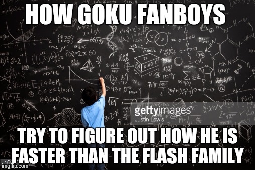 Goku faster than flash! Lmao  |  HOW GOKU FANBOYS; TRY TO FIGURE OUT HOW HE IS FASTER THAN THE FLASH FAMILY | image tagged in dbz | made w/ Imgflip meme maker