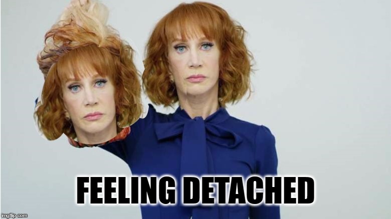 Kathy no talent Griffin | FEELING DETACHED | image tagged in kathy no talent griffin,detached retinas,disturbance in the force,cognitive dissonance,disgrace | made w/ Imgflip meme maker
