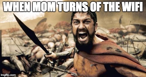 Sparta Leonidas | WHEN MOM TURNS OF THE WIFI | image tagged in memes,sparta leonidas | made w/ Imgflip meme maker