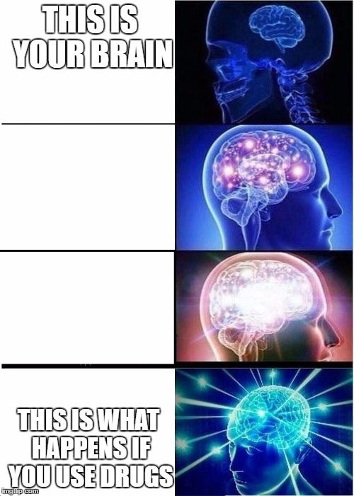 Expanding Brain | THIS IS YOUR BRAIN; THIS IS WHAT HAPPENS IF YOU USE DRUGS | image tagged in expanding brain | made w/ Imgflip meme maker