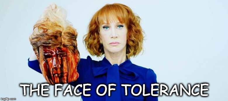Tolerance | THE FACE OF TOLERANCE | image tagged in kathy griffin,kathy griffin tolerance,kathy griffin isis | made w/ Imgflip meme maker