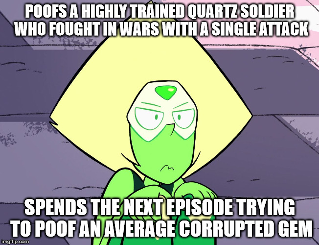 POOFS A HIGHLY TRAINED QUARTZ SOLDIER WHO FOUGHT IN WARS WITH A SINGLE ATTACK SPENDS THE NEXT EPISODE TRYING TO POOF AN AVERAGE CORRUPTED GE | image tagged in grumpy peridot | made w/ Imgflip meme maker