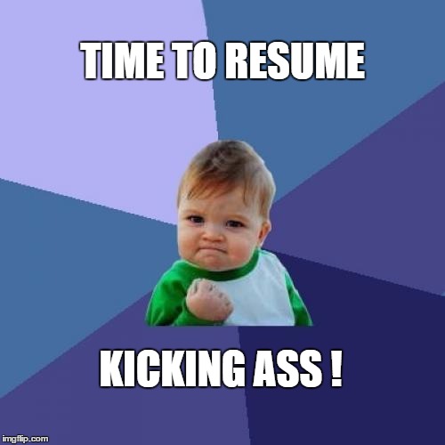 Success Kid | TIME TO RESUME; KICKING ASS ! | image tagged in memes,success kid | made w/ Imgflip meme maker