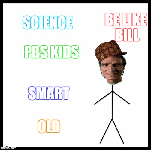 Be Like Bill Meme | SCIENCE; BE LIKE BILL; PBS KIDS; SMART; OLD | image tagged in memes,be like bill,scumbag | made w/ Imgflip meme maker