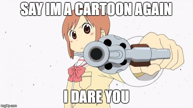 Anime gun point | SAY IM A CARTOON AGAIN; I DARE YOU | image tagged in anime gun point | made w/ Imgflip meme maker