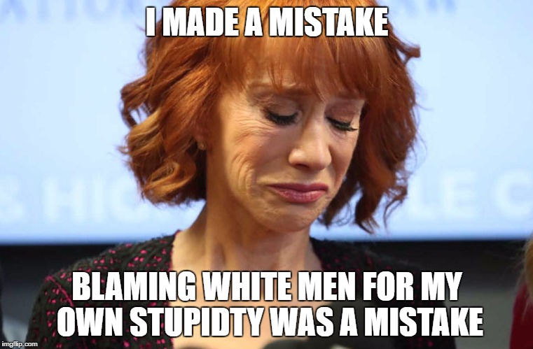 Kathy Griffin Crying | I MADE A MISTAKE; BLAMING WHITE MEN FOR MY OWN STUPIDTY WAS A MISTAKE | image tagged in kathy griffin crying | made w/ Imgflip meme maker