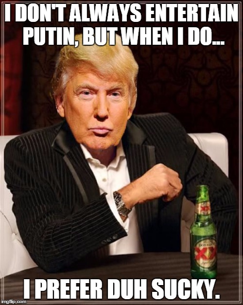 Trump Putin bromance | I DON'T ALWAYS ENTERTAIN PUTIN, BUT WHEN I DO... I PREFER DUH SUCKY. | image tagged in trump,putin,dos equis,bromance,memes,collusion | made w/ Imgflip meme maker