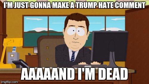 Aaaaand Its Gone Meme | I'M JUST GONNA MAKE A TRUMP HATE COMMENT; AAAAAND I'M DEAD | image tagged in memes,aaaaand its gone | made w/ Imgflip meme maker