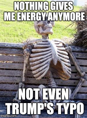 Waiting Skeleton Meme | NOTHING GIVES ME ENERGY ANYMORE NOT EVEN TRUMP'S TYPO | image tagged in memes,waiting skeleton | made w/ Imgflip meme maker