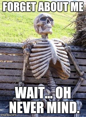 Waiting Skeleton Meme | FORGET ABOUT ME WAIT... OH NEVER MIND. | image tagged in memes,waiting skeleton | made w/ Imgflip meme maker
