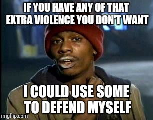 Y'all Got Any More Of That Meme | IF YOU HAVE ANY OF THAT EXTRA VIOLENCE YOU DON'T WANT I COULD USE SOME TO DEFEND MYSELF | image tagged in memes,yall got any more of | made w/ Imgflip meme maker