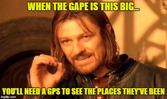 Traversing the gape...   | WHEN THE GAPE IS THIS BIG... YOU'LL NEED A GPS TO SEE THE PLACES THEY'VE BEEN | image tagged in memes,one does not simply | made w/ Imgflip meme maker