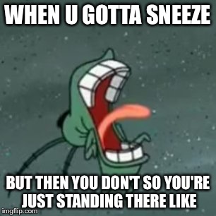 WHEN U GOTTA SNEEZE; BUT THEN YOU DON'T SO YOU'RE JUST STANDING THERE LIKE | image tagged in memes,spongebob | made w/ Imgflip meme maker