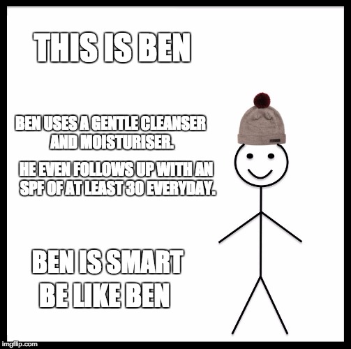 Be Like Bill Meme | THIS IS BEN; BEN USES A GENTLE CLEANSER AND MOISTURISER. HE EVEN FOLLOWS UP WITH AN SPF OF AT LEAST 30 EVERYDAY. BEN IS SMART; BE LIKE BEN | image tagged in memes,be like bill | made w/ Imgflip meme maker
