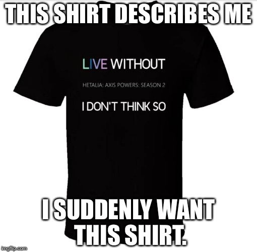 THIS SHIRT DESCRIBES ME; I SUDDENLY WANT THIS SHIRT. | image tagged in this is true i want this shirt | made w/ Imgflip meme maker