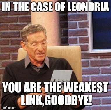 Maury Lie Detector | IN THE CASE OF LEONDRIA; YOU ARE THE WEAKEST LINK,GOODBYE! | image tagged in memes,maury lie detector | made w/ Imgflip meme maker