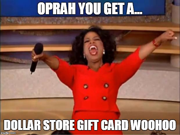 Oprah You Get A Meme | OPRAH YOU GET A... DOLLAR STORE GIFT CARD WOOHOO | image tagged in memes,oprah you get a | made w/ Imgflip meme maker
