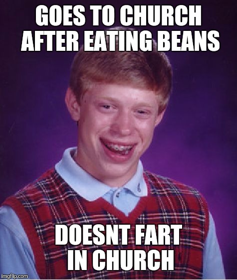 Bad Luck Brian | GOES TO CHURCH AFTER EATING BEANS; DOESNT FART IN CHURCH | image tagged in memes,bad luck brian | made w/ Imgflip meme maker