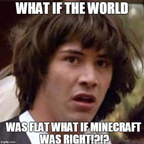 Conspiracy Keanu Meme | WHAT IF THE WORLD; WAS FLAT WHAT IF MINECRAFT WAS RIGHT!?!? | image tagged in memes,conspiracy keanu | made w/ Imgflip meme maker
