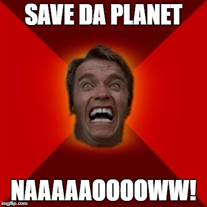 Arnold meme | SAVE DA PLANET; NAAAAAOOOOWW! | image tagged in arnold meme | made w/ Imgflip meme maker
