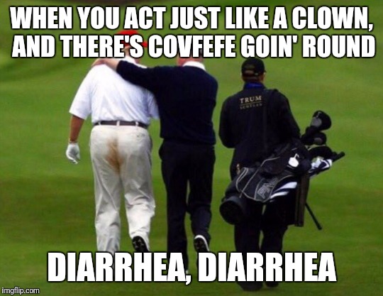can somebody get the huggies wipes over here!? | WHEN YOU ACT JUST LIKE A CLOWN, AND THERE'S COVFEFE GOIN' ROUND; DIARRHEA, DIARRHEA | image tagged in trump soiled pants,trump,covfefe,diarrhea,clown | made w/ Imgflip meme maker