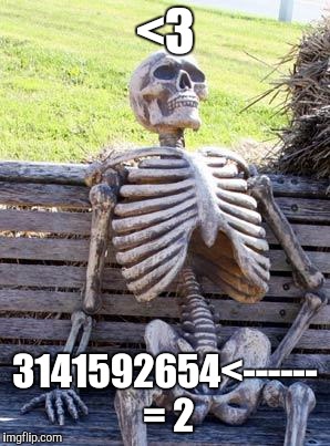 Waiting Skeleton Meme | <3 3141592654<------ = 2 | image tagged in memes,waiting skeleton | made w/ Imgflip meme maker