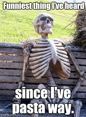 Waiting Skeleton Meme | Funniest thing I've heard since I've pasta way. | image tagged in memes,waiting skeleton | made w/ Imgflip meme maker