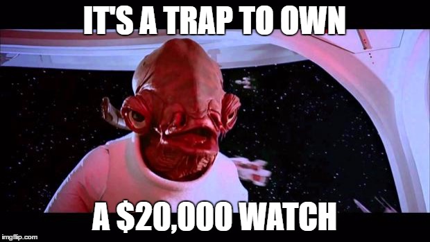 It's a trap  | IT'S A TRAP TO OWN; A $20,000 WATCH | image tagged in it's a trap | made w/ Imgflip meme maker