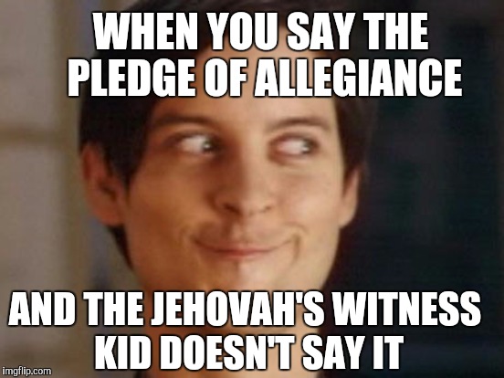 WHEN YOU SAY THE PLEDGE OF ALLEGIANCE AND THE JEHOVAH'S WITNESS KID DOESN'T SAY IT | made w/ Imgflip meme maker