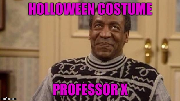 Bill Cosby | HOLLOWEEN COSTUME; PROFESSOR X | image tagged in bill cosby | made w/ Imgflip meme maker