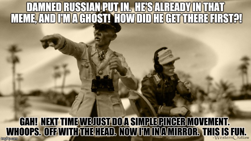DAMNED RUSSIAN PUT IN.  HE'S ALREADY IN THAT MEME, AND I'M A GHOST!  HOW DID HE GET THERE FIRST?! GAH!  NEXT TIME WE JUST DO A SIMPLE PINCER | made w/ Imgflip meme maker