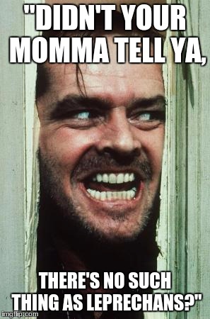 Here's Johnny Meme | "DIDN'T YOUR MOMMA TELL YA, THERE'S NO SUCH THING AS LEPRECHANS?" | image tagged in memes,heres johnny | made w/ Imgflip meme maker