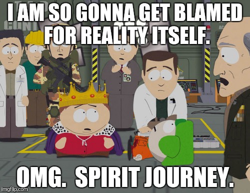 I AM SO GONNA GET BLAMED FOR REALITY ITSELF. OMG.  SPIRIT JOURNEY. | made w/ Imgflip meme maker