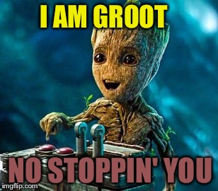 Overly Excited Groot | I AM GROOT; NO STOPPIN' YOU | image tagged in overly excited groot | made w/ Imgflip meme maker