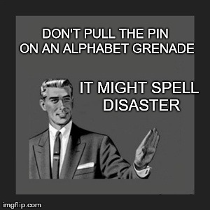 Kill Yourself Guy Meme | DON'T PULL THE PIN ON AN ALPHABET GRENADE; IT MIGHT SPELL DISASTER | image tagged in memes,kill yourself guy | made w/ Imgflip meme maker