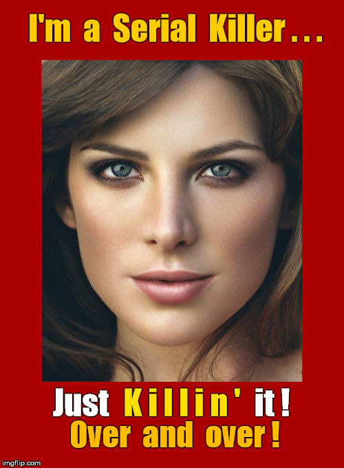 Woman Serial Killer -- Just killin' it! | I'm  a  Serial  Killer . . . Just                        it ! K i l l i n '; Over  and  over ! | image tagged in hot brunette,serial killer,just killin' it | made w/ Imgflip meme maker