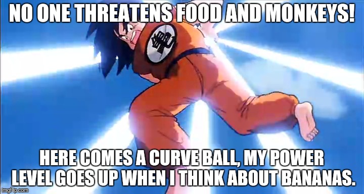 NO ONE THREATENS FOOD AND MONKEYS! HERE COMES A CURVE BALL, MY POWER LEVEL GOES UP WHEN I THINK ABOUT BANANAS. | made w/ Imgflip meme maker