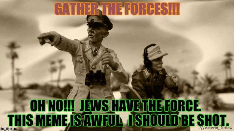 GATHER THE FORCES!!! OH NO!!!  JEWS HAVE THE FORCE.  THIS MEME IS AWFUL.  I SHOULD BE SHOT. | made w/ Imgflip meme maker