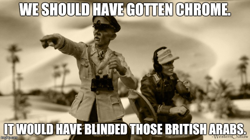 WE SHOULD HAVE GOTTEN CHROME. IT WOULD HAVE BLINDED THOSE BRITISH ARABS. | made w/ Imgflip meme maker