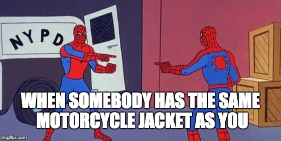 Spider Man Double | WHEN SOMEBODY HAS THE SAME MOTORCYCLE JACKET AS YOU | image tagged in spider man double | made w/ Imgflip meme maker