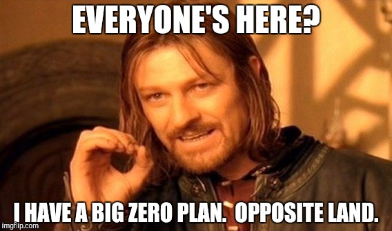 One Does Not Simply Meme | EVERYONE'S HERE? I HAVE A BIG ZERO PLAN.  OPPOSITE LAND. | image tagged in memes,one does not simply | made w/ Imgflip meme maker