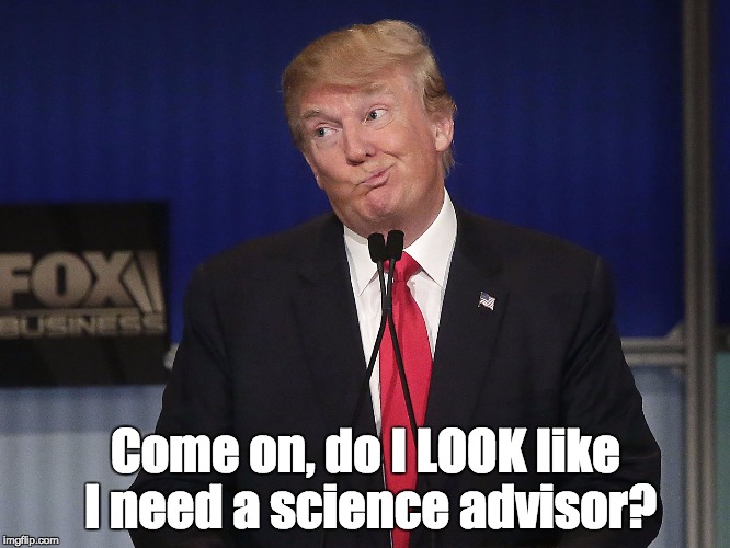 stupid donald trump pressumptive American President Hi-Rez | Come on, do I LOOK like I need a science advisor? | image tagged in stupid donald trump pressumptive american president hi-rez | made w/ Imgflip meme maker
