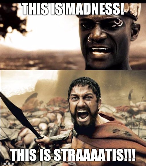 This is madness / THIS IS SPARTAAAAAA | THIS IS MADNESS! THIS IS STRAAAATIS!!! | image tagged in this is madness / this is spartaaaaaa,stratisplatform | made w/ Imgflip meme maker