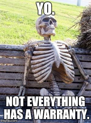 Waiting Skeleton Meme | YO. NOT EVERYTHING HAS A WARRANTY. | image tagged in memes,waiting skeleton | made w/ Imgflip meme maker