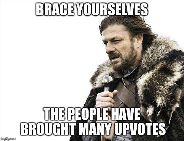 Brace Yourselves X is Coming | BRACE YOURSELVES; THE PEOPLE HAVE BROUGHT MANY UPVOTES | image tagged in memes,brace yourselves x is coming,funny memes,upvotes,upvote,happy | made w/ Imgflip meme maker