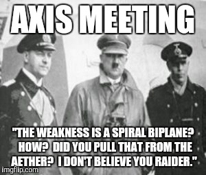 AXIS MEETING "THE WEAKNESS IS A SPIRAL BIPLANE?  HOW?  DID YOU PULL THAT FROM THE AETHER?  I DON'T BELIEVE YOU RAIDER." | made w/ Imgflip meme maker