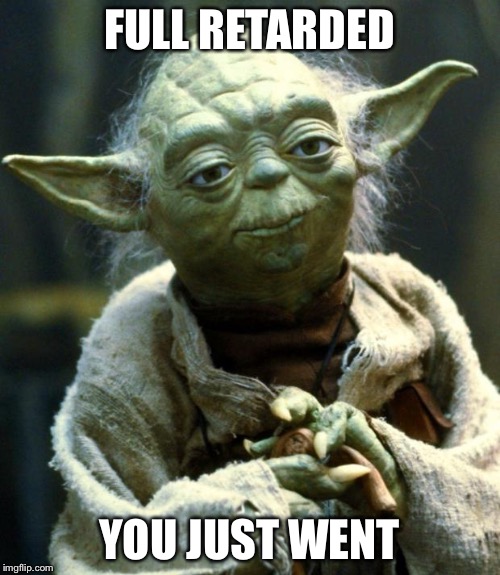 Star Wars Yoda | FULL RETARDED; YOU JUST WENT | image tagged in memes,star wars yoda | made w/ Imgflip meme maker