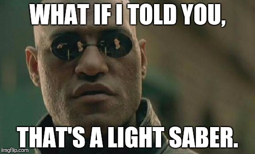 Matrix Morpheus Meme | WHAT IF I TOLD YOU, THAT'S A LIGHT SABER. | image tagged in memes,matrix morpheus | made w/ Imgflip meme maker